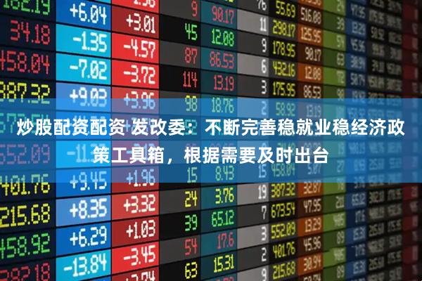 炒股配资配资 发改委：不断完善稳就业稳经济政策工具箱，根据需要及时出台