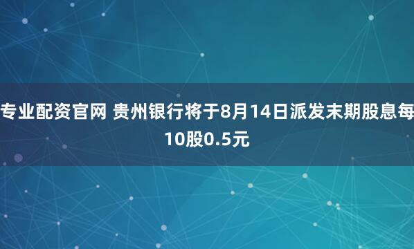 专业配资官网 贵州银行将于8月14日派发末期股息每10股0.5元